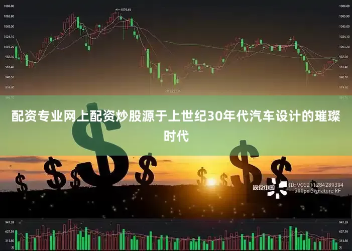 配资专业网上配资炒股源于上世纪30年代汽车设计的璀璨时代