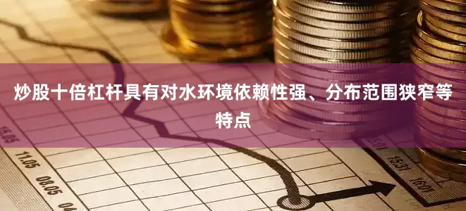 炒股十倍杠杆具有对水环境依赖性强、分布范围狭窄等特点